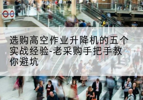 鹤壁高空作业升降机厂家-选购高空作业升降机的五个实战经验-老采购手把手教你避坑