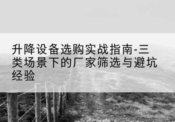 鹤壁移动式升降机厂家推荐-升降设备选购实战指南-三类场景下的厂家筛选与避坑经验