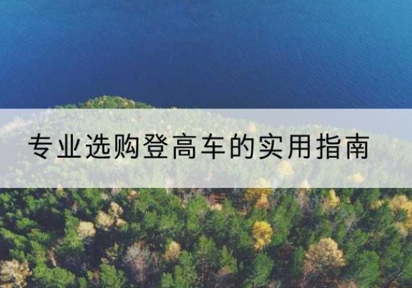 鹤壁电动登高车厂家推荐-专业选购登高车的实用指南
